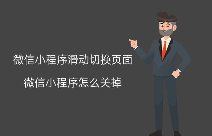 微信小程序滑动切换页面 微信小程序怎么关掉？